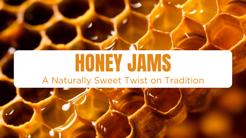 Honey Jams: A Naturally Sweet Twist on Tradition